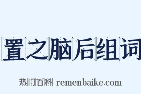 置之脑后组词是什么意思的图片